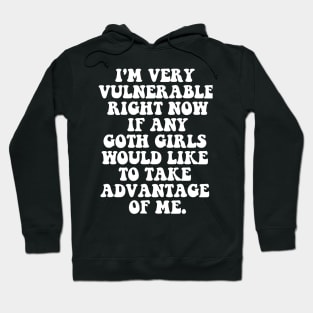 Our  I'm Very Vulnerable Right Now If Any Goth Girls Want to Take Advantage of Me T-Shirt Hoodie